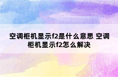 空调柜机显示f2是什么意思 空调柜机显示f2怎么解决